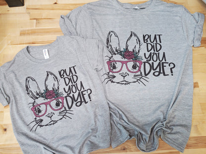 But did you Dye Easter shirt