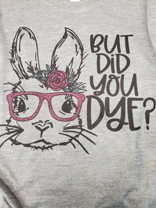 But did you Dye Easter shirt