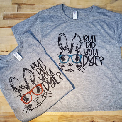 But did you Dye Easter shirt