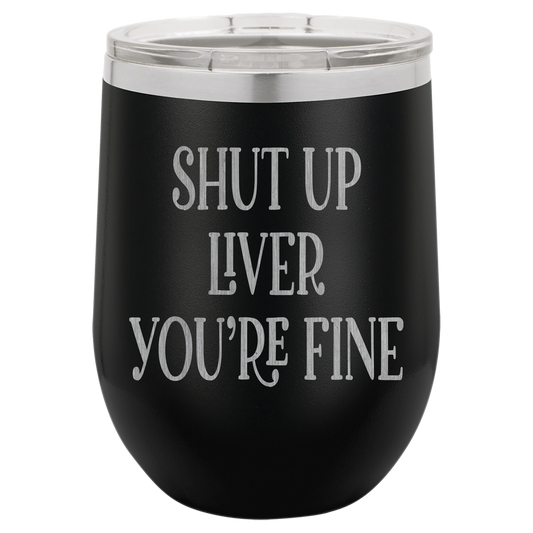 Shut up liver You're fine wine tumbler