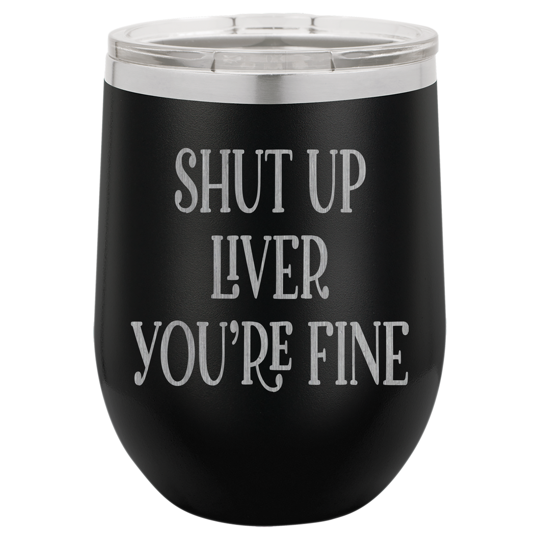 Shut up liver You're fine wine tumbler