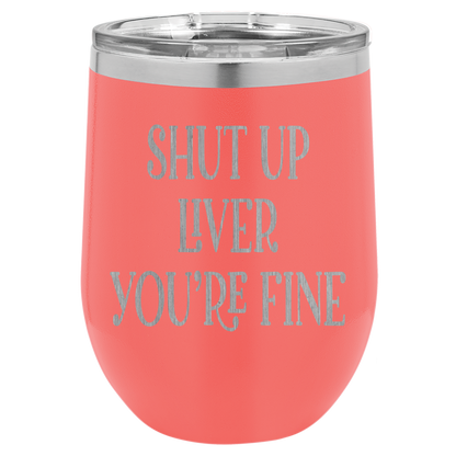 Shut up liver You're fine wine tumbler