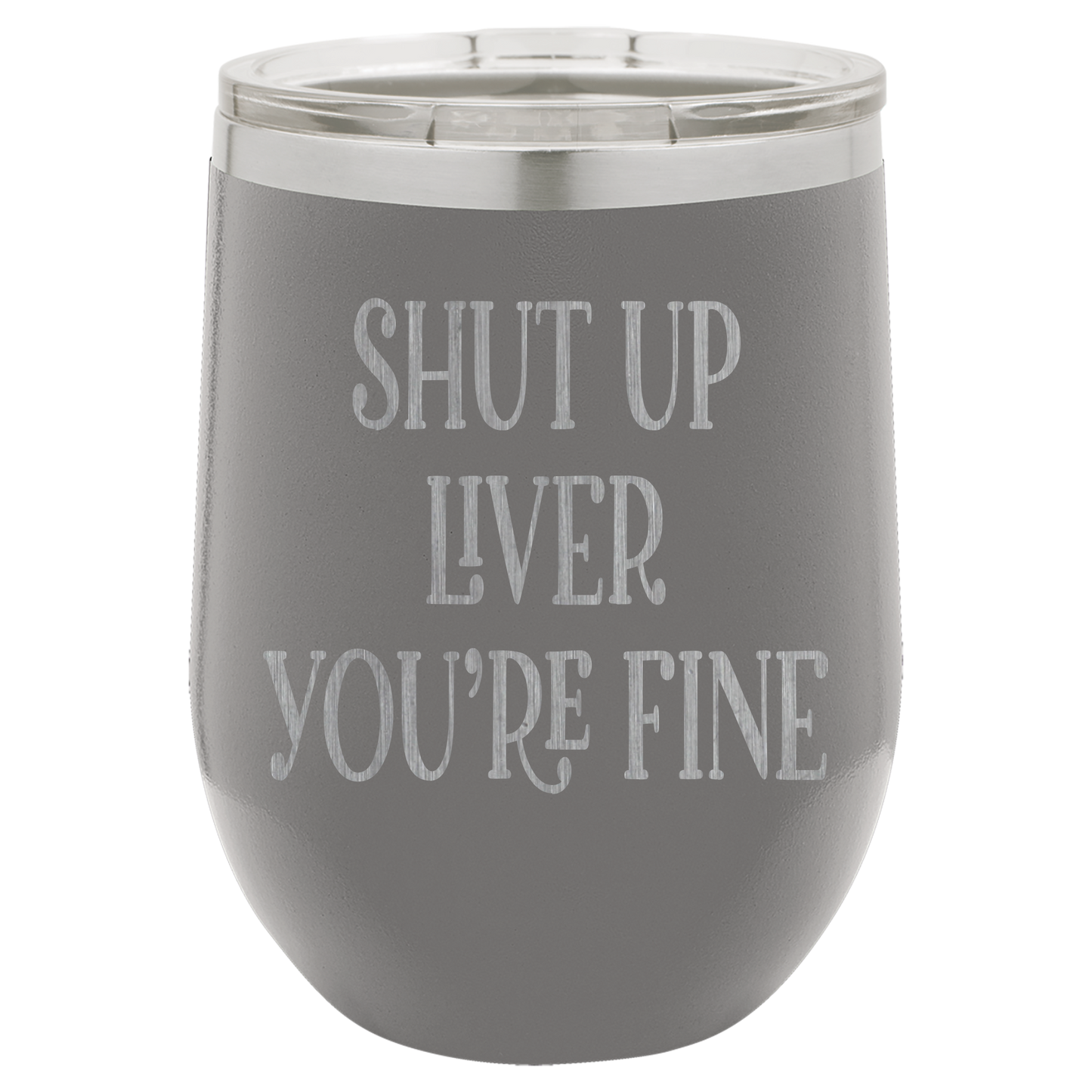 Shut up liver You're fine wine tumbler