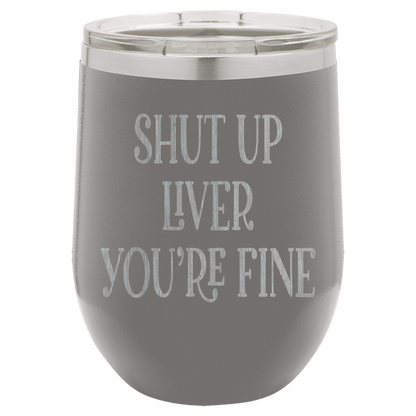 Shut up liver You're fine wine tumbler