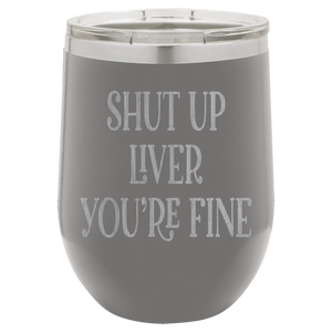 Shut up liver You're fine wine tumbler