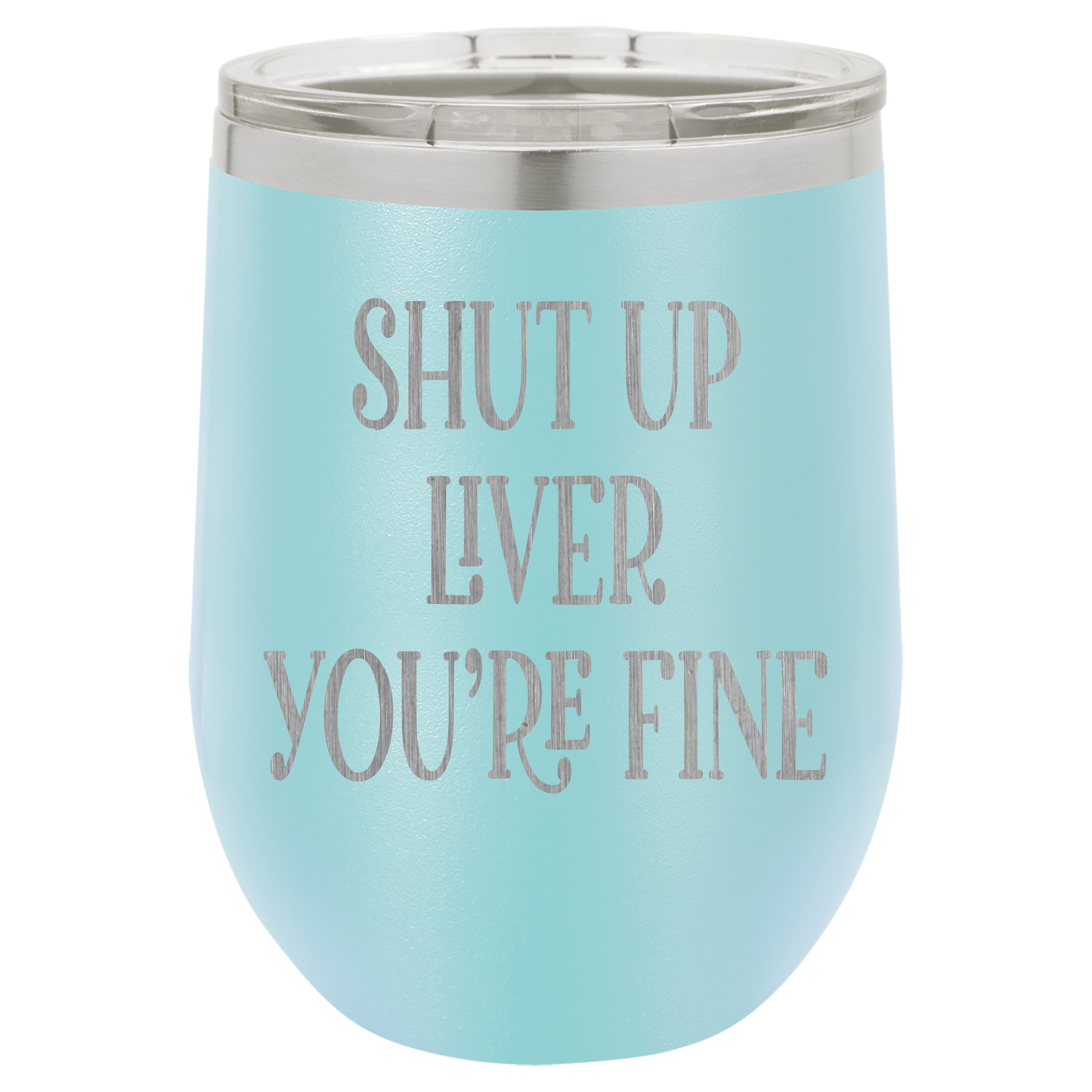 Shut up liver You're fine wine tumbler