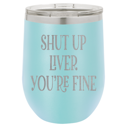 Shut up liver You're fine wine tumbler