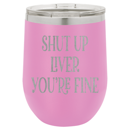 Shut up liver You're fine wine tumbler