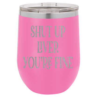 Shut up liver You're fine wine tumbler