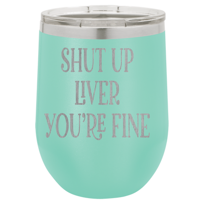 Shut up liver You're fine wine tumbler
