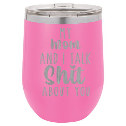 My Mom and I Talk Sh*t about you engraved wine tumbler